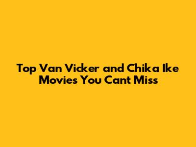 Top Van Vicker and Chika Ike Movies You Can't Miss