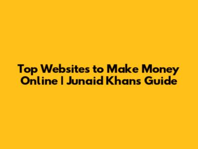 Top Websites to Make Money Online | Junaid Khan's Guide