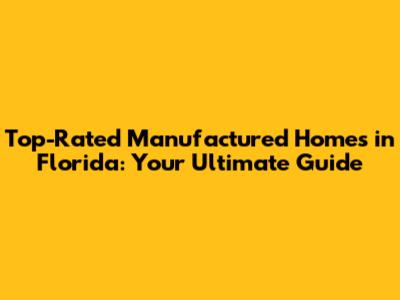 Top-Rated Manufactured Homes in Florida: Your Ultimate Guide