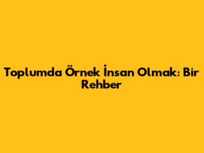Toplumda Örnek İnsan Olmak: Bir Rehber