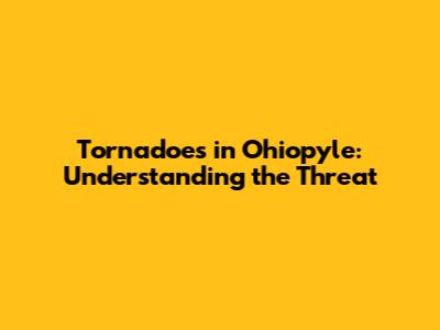 Tornadoes in Ohiopyle: Understanding the Threat