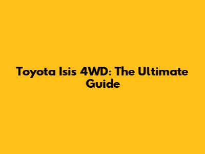 Toyota Isis 4WD: The Ultimate Guide