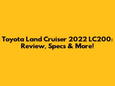 Toyota Land Cruiser 2022 LC200: Review, Specs & More!