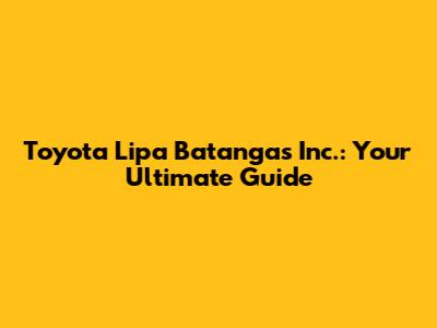 Toyota Lipa Batangas Inc.: Your Ultimate Guide