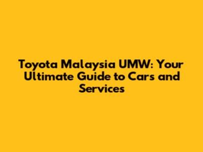 Toyota Malaysia UMW: Your Ultimate Guide to Cars and Services