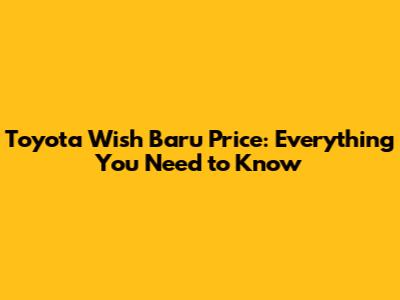 Toyota Wish Baru Price: Everything You Need to Know