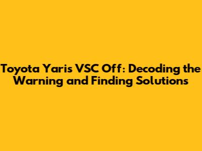 Toyota Yaris VSC Off: Decoding the Warning and Finding Solutions