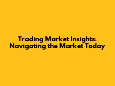 Trading Market Insights: Navigating the Market Today