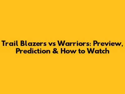 Trail Blazers vs Warriors: Preview, Prediction & How to Watch