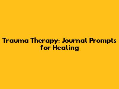 Trauma Therapy: Journal Prompts for Healing