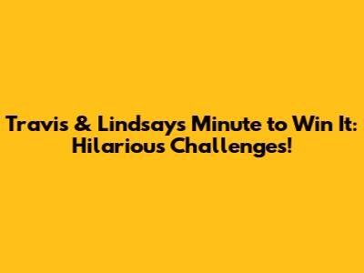 Travis & Lindsay's Minute to Win It: Hilarious Challenges!