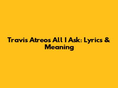 Travis Atreo's "All I Ask": Lyrics & Meaning