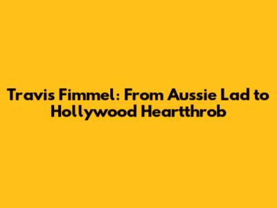 Travis Fimmel: From Aussie Lad to Hollywood Heartthrob