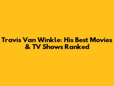 Travis Van Winkle: His Best Movies & TV Shows Ranked