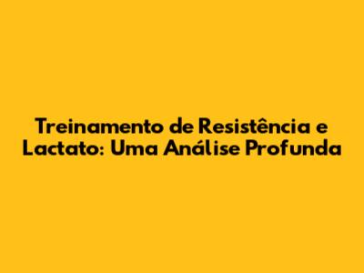 Treinamento de Resistência e Lactato: Uma Análise Profunda