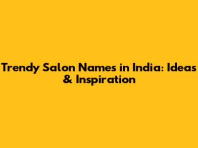 Trendy Salon Names in India: Ideas & Inspiration