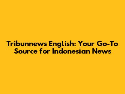 Tribunnews English: Your Go-To Source for Indonesian News
