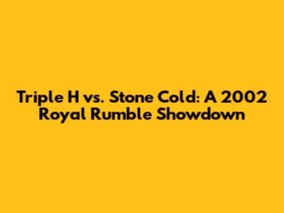 Triple H vs. Stone Cold: A 2002 Royal Rumble Showdown