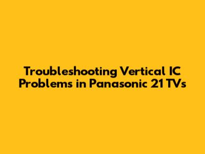 Troubleshooting Vertical IC Problems in Panasonic 21" TVs