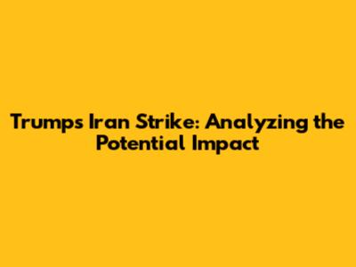 Trump's Iran Strike: Analyzing the Potential Impact