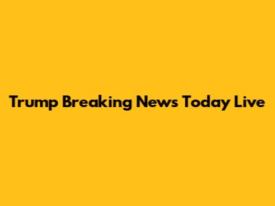 Trump Breaking News Today Live