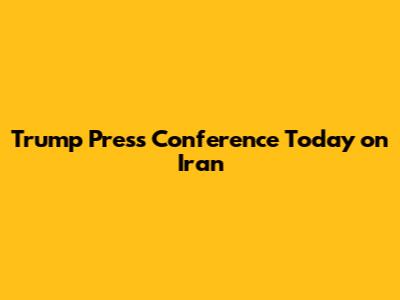 Trump Press Conference Today on Iran
