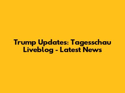 Trump Updates: Tagesschau Liveblog - Latest News