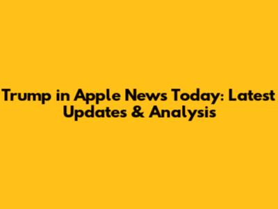 Trump in Apple News Today: Latest Updates & Analysis