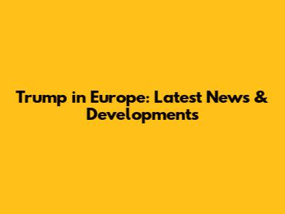 Trump in Europe: Latest News & Developments