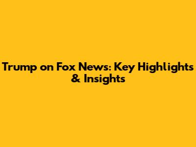 Trump on Fox News: Key Highlights & Insights