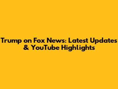 Trump on Fox News: Latest Updates & YouTube Highlights
