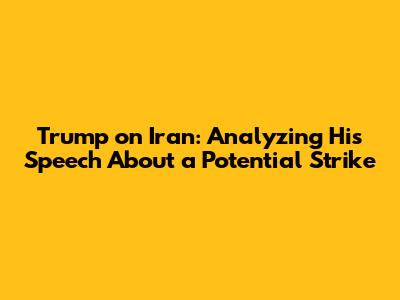 Trump on Iran: Analyzing His Speech About a Potential Strike