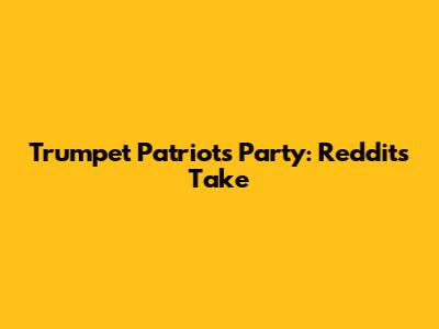 Trumpet Patriots Party: Reddit's Take
