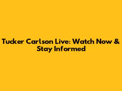 Tucker Carlson Live: Watch Now & Stay Informed
