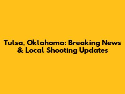 Tulsa, Oklahoma: Breaking News & Local Shooting Updates