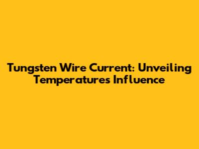 Tungsten Wire Current: Unveiling Temperature's Influence
