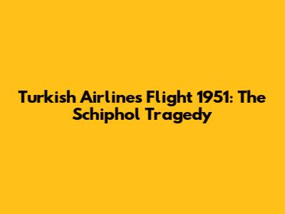 Turkish Airlines Flight 1951: The Schiphol Tragedy