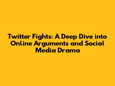 Twitter Fights: A Deep Dive into Online Arguments and Social Media Drama