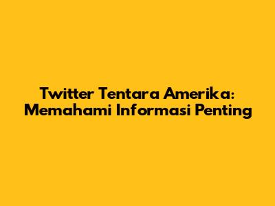 Twitter Tentara Amerika: Memahami Informasi Penting