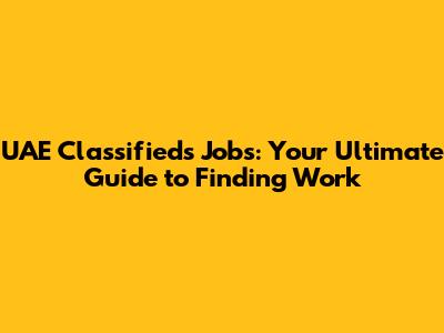 UAE Classifieds Jobs: Your Ultimate Guide to Finding Work