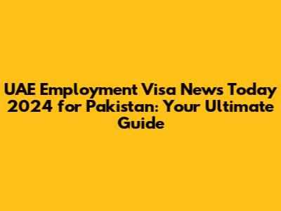 UAE Employment Visa News Today 2024 for Pakistan: Your Ultimate Guide
