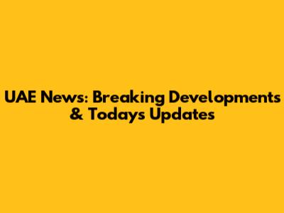 UAE News: Breaking Developments & Today's Updates