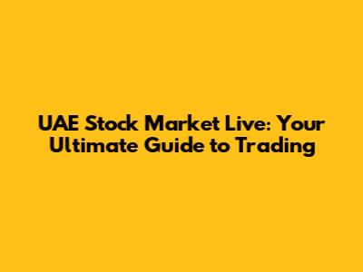 UAE Stock Market Live: Your Ultimate Guide to Trading