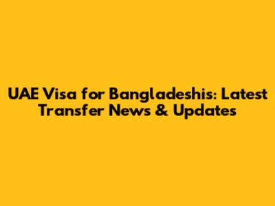 UAE Visa for Bangladeshis: Latest Transfer News & Updates