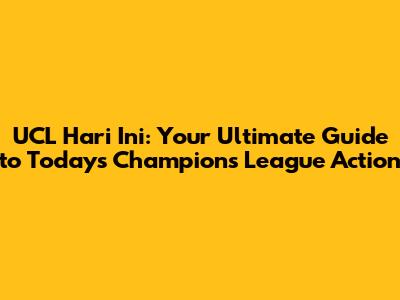 UCL Hari Ini: Your Ultimate Guide to Today's Champions League Action
