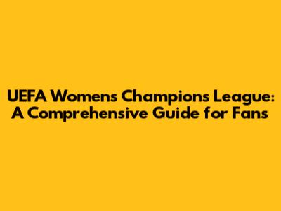 UEFA Women's Champions League: A Comprehensive Guide for Fans