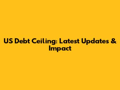 US Debt Ceiling: Latest Updates & Impact