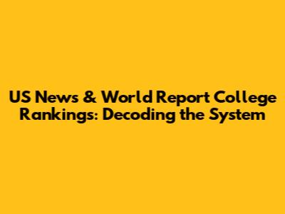 US News & World Report College Rankings: Decoding the System