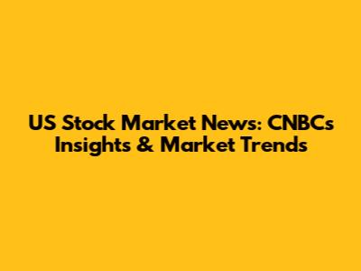 US Stock Market News: CNBC's Insights & Market Trends