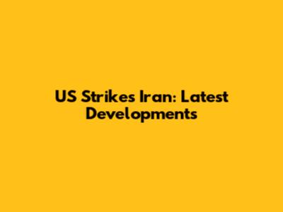 US Strikes Iran: Latest Developments